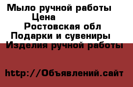Мыло ручной работы  › Цена ­ 130-150 - Ростовская обл. Подарки и сувениры » Изделия ручной работы   